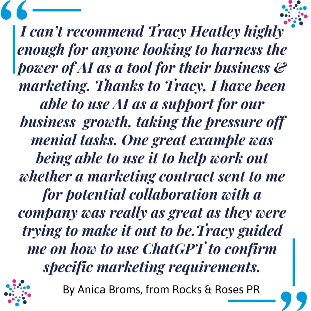 ChatGPT Foundation Workshop: Testimonial from PR Consultant, Anica Broms, from Rocks & Roses PR that outlines how Tracy Heatley's training has had a significant impact on how she runs her business and marketing activies.